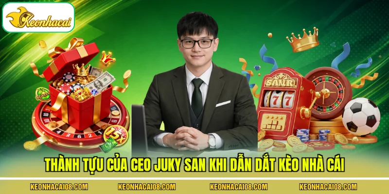 Ceo Juky San 3 Thành tựu của CEO Juky San khi dẫn dắt Kèo Nhà Cái