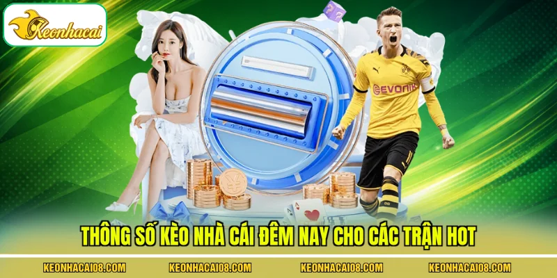 Kèo Nhà Cái Đêm Nay - Mức Cược Cho 5 Trận Nổi Bật Hàng Đầu 3 Thông số kèo nhà cái đêm nay cho các trận hot